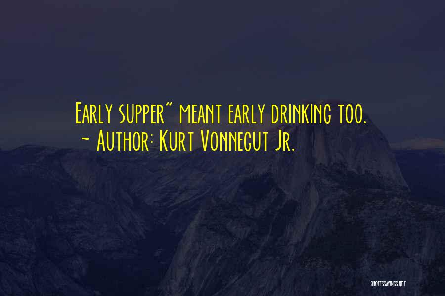 Kurt Vonnegut Jr. Quotes: Early Supper Meant Early Drinking Too.