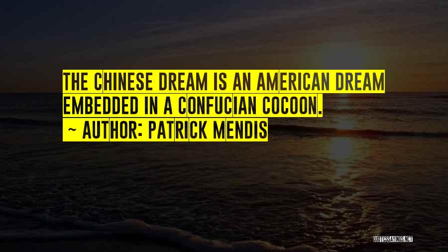Patrick Mendis Quotes: The Chinese Dream Is An American Dream Embedded In A Confucian Cocoon.