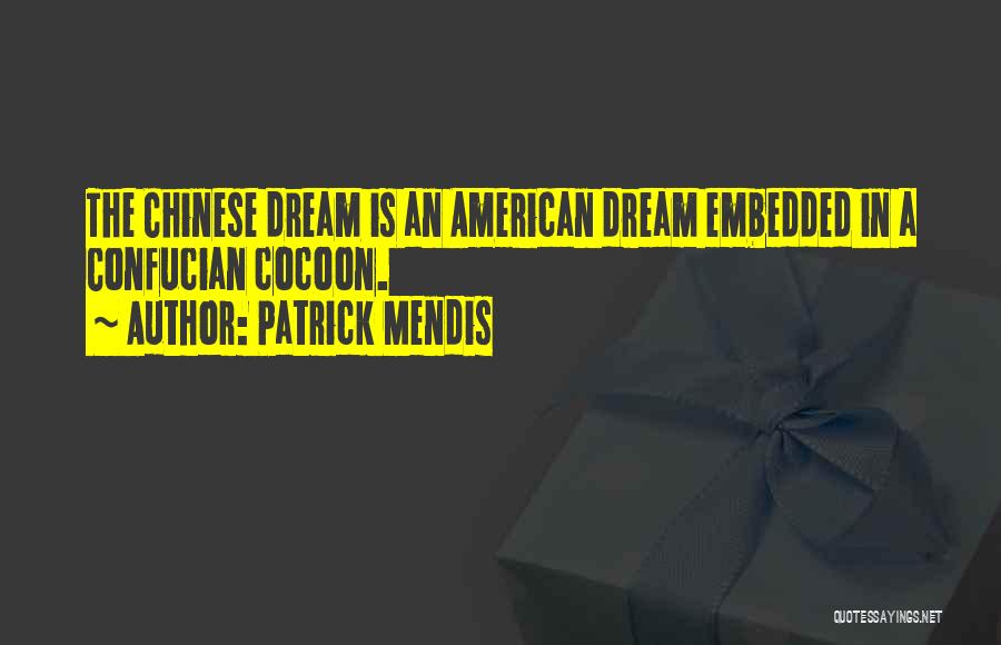 Patrick Mendis Quotes: The Chinese Dream Is An American Dream Embedded In A Confucian Cocoon.