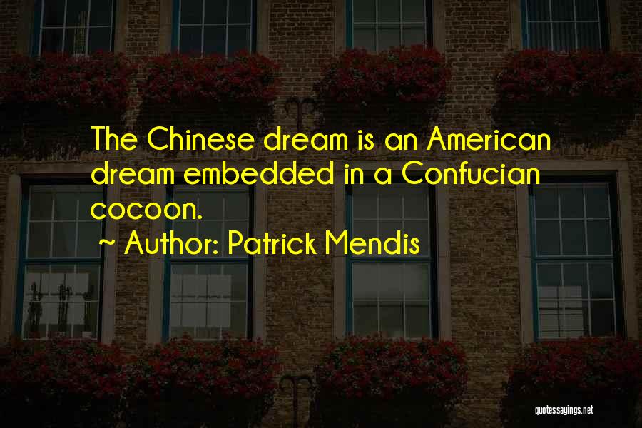Patrick Mendis Quotes: The Chinese Dream Is An American Dream Embedded In A Confucian Cocoon.