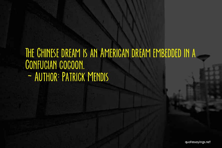 Patrick Mendis Quotes: The Chinese Dream Is An American Dream Embedded In A Confucian Cocoon.