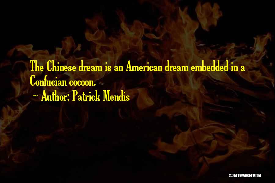 Patrick Mendis Quotes: The Chinese Dream Is An American Dream Embedded In A Confucian Cocoon.