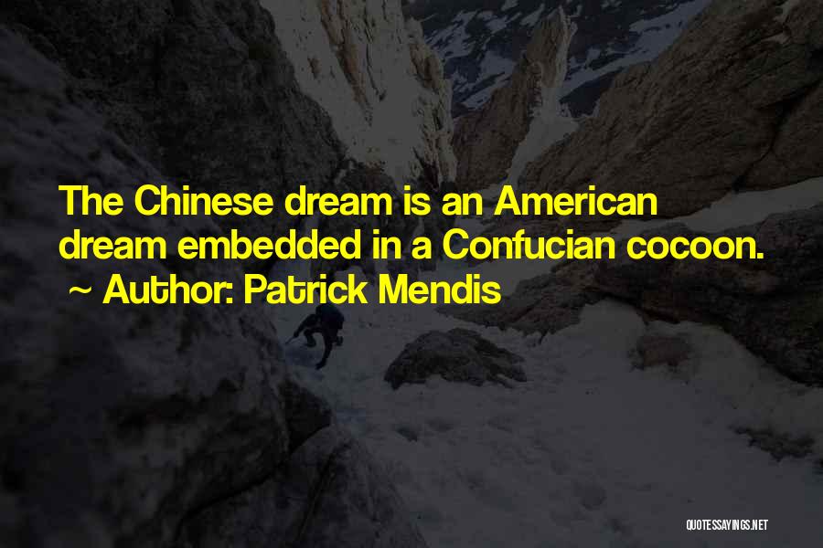 Patrick Mendis Quotes: The Chinese Dream Is An American Dream Embedded In A Confucian Cocoon.