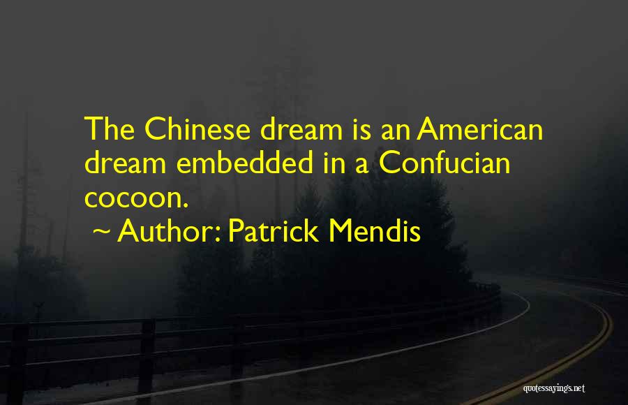 Patrick Mendis Quotes: The Chinese Dream Is An American Dream Embedded In A Confucian Cocoon.