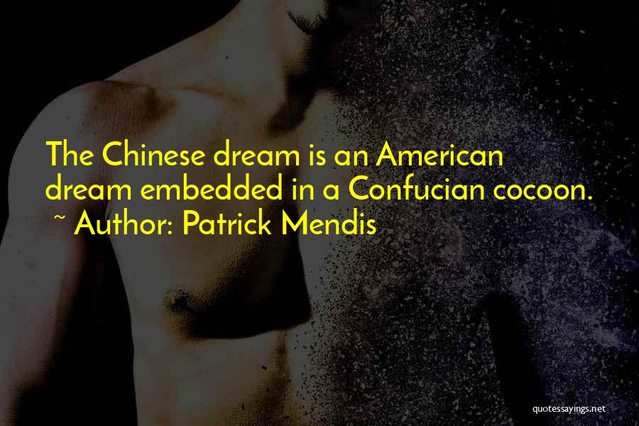Patrick Mendis Quotes: The Chinese Dream Is An American Dream Embedded In A Confucian Cocoon.