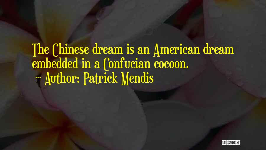 Patrick Mendis Quotes: The Chinese Dream Is An American Dream Embedded In A Confucian Cocoon.