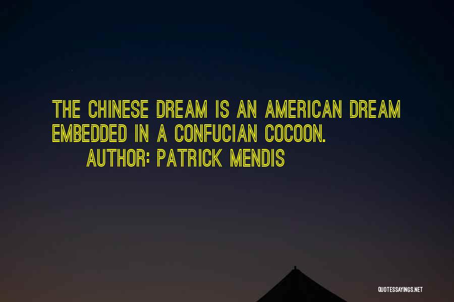 Patrick Mendis Quotes: The Chinese Dream Is An American Dream Embedded In A Confucian Cocoon.
