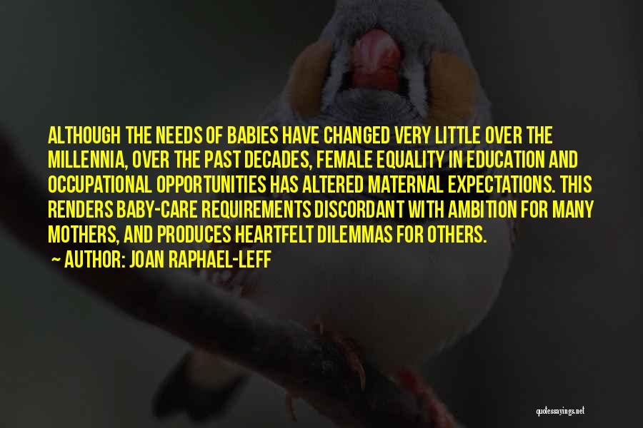 Joan Raphael-Leff Quotes: Although The Needs Of Babies Have Changed Very Little Over The Millennia, Over The Past Decades, Female Equality In Education