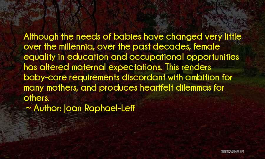 Joan Raphael-Leff Quotes: Although The Needs Of Babies Have Changed Very Little Over The Millennia, Over The Past Decades, Female Equality In Education