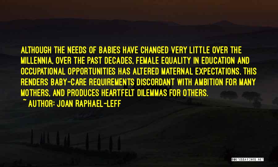 Joan Raphael-Leff Quotes: Although The Needs Of Babies Have Changed Very Little Over The Millennia, Over The Past Decades, Female Equality In Education