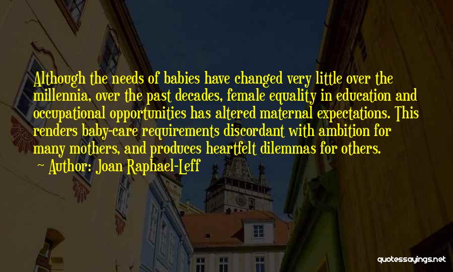 Joan Raphael-Leff Quotes: Although The Needs Of Babies Have Changed Very Little Over The Millennia, Over The Past Decades, Female Equality In Education