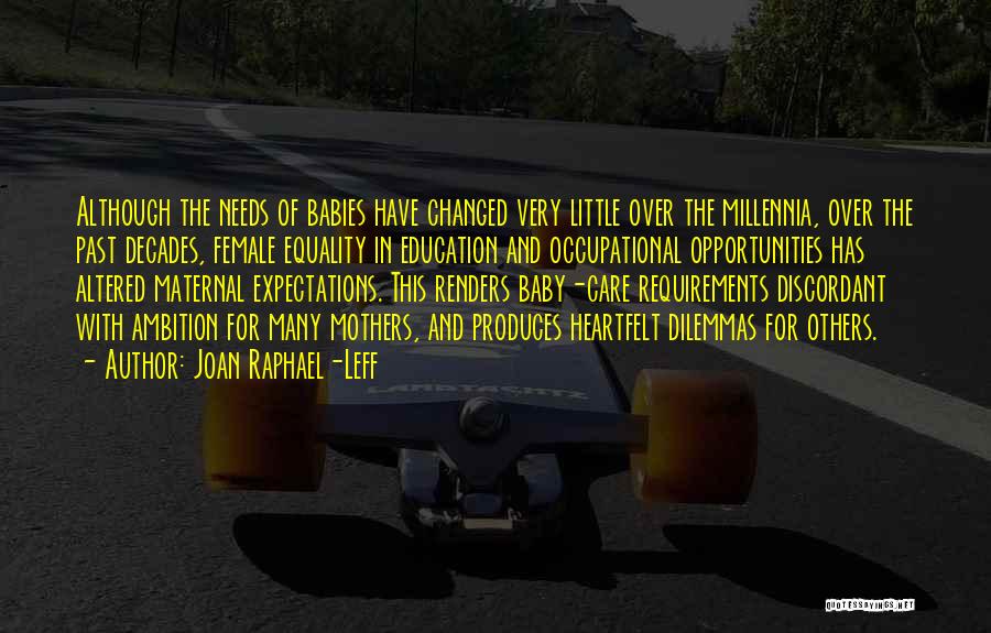 Joan Raphael-Leff Quotes: Although The Needs Of Babies Have Changed Very Little Over The Millennia, Over The Past Decades, Female Equality In Education