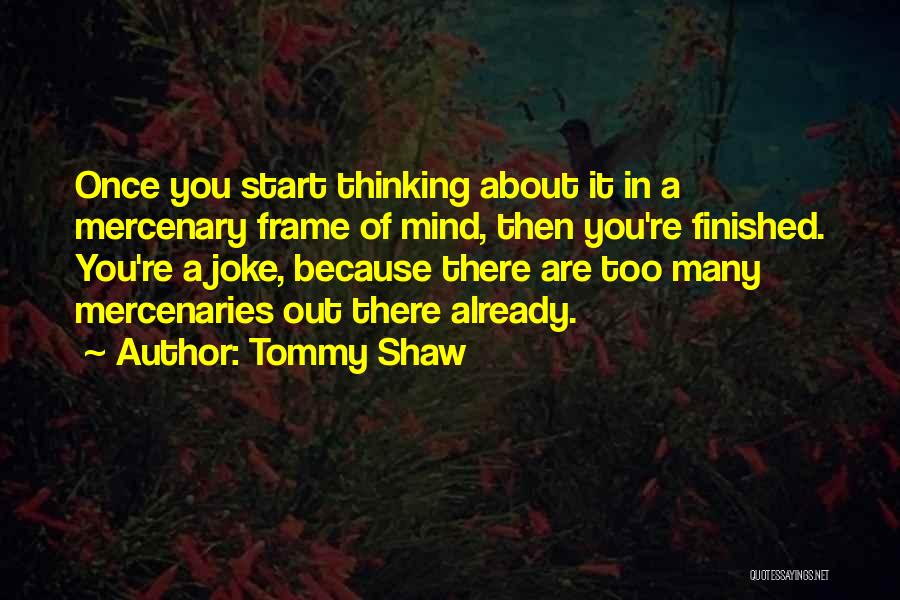 Tommy Shaw Quotes: Once You Start Thinking About It In A Mercenary Frame Of Mind, Then You're Finished. You're A Joke, Because There