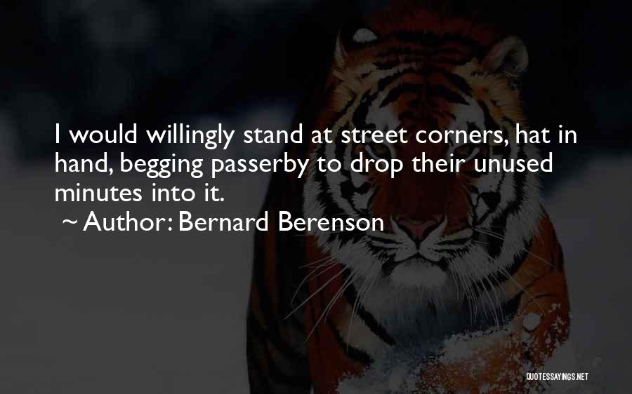Bernard Berenson Quotes: I Would Willingly Stand At Street Corners, Hat In Hand, Begging Passerby To Drop Their Unused Minutes Into It.