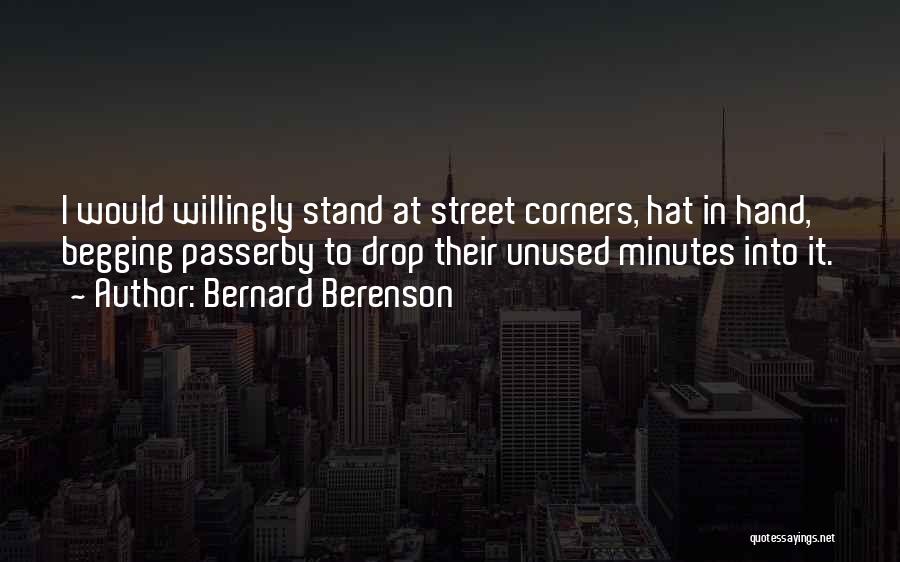 Bernard Berenson Quotes: I Would Willingly Stand At Street Corners, Hat In Hand, Begging Passerby To Drop Their Unused Minutes Into It.