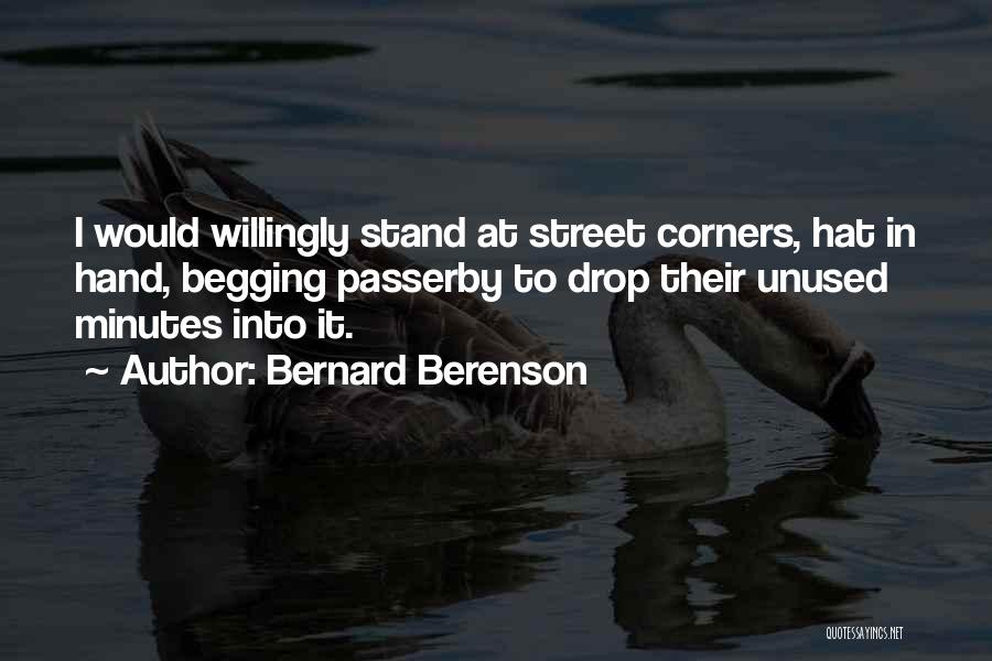 Bernard Berenson Quotes: I Would Willingly Stand At Street Corners, Hat In Hand, Begging Passerby To Drop Their Unused Minutes Into It.