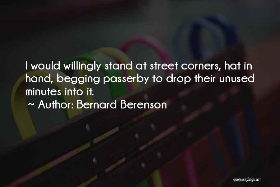 Bernard Berenson Quotes: I Would Willingly Stand At Street Corners, Hat In Hand, Begging Passerby To Drop Their Unused Minutes Into It.