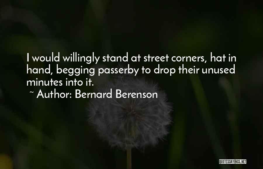 Bernard Berenson Quotes: I Would Willingly Stand At Street Corners, Hat In Hand, Begging Passerby To Drop Their Unused Minutes Into It.