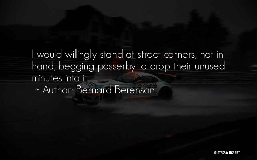 Bernard Berenson Quotes: I Would Willingly Stand At Street Corners, Hat In Hand, Begging Passerby To Drop Their Unused Minutes Into It.