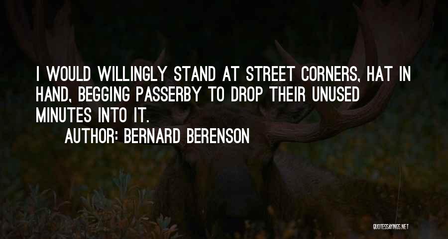 Bernard Berenson Quotes: I Would Willingly Stand At Street Corners, Hat In Hand, Begging Passerby To Drop Their Unused Minutes Into It.