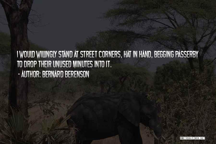 Bernard Berenson Quotes: I Would Willingly Stand At Street Corners, Hat In Hand, Begging Passerby To Drop Their Unused Minutes Into It.