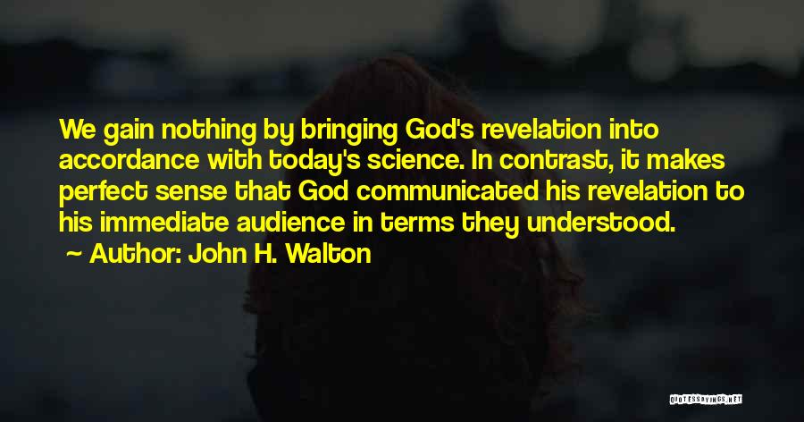 John H. Walton Quotes: We Gain Nothing By Bringing God's Revelation Into Accordance With Today's Science. In Contrast, It Makes Perfect Sense That God