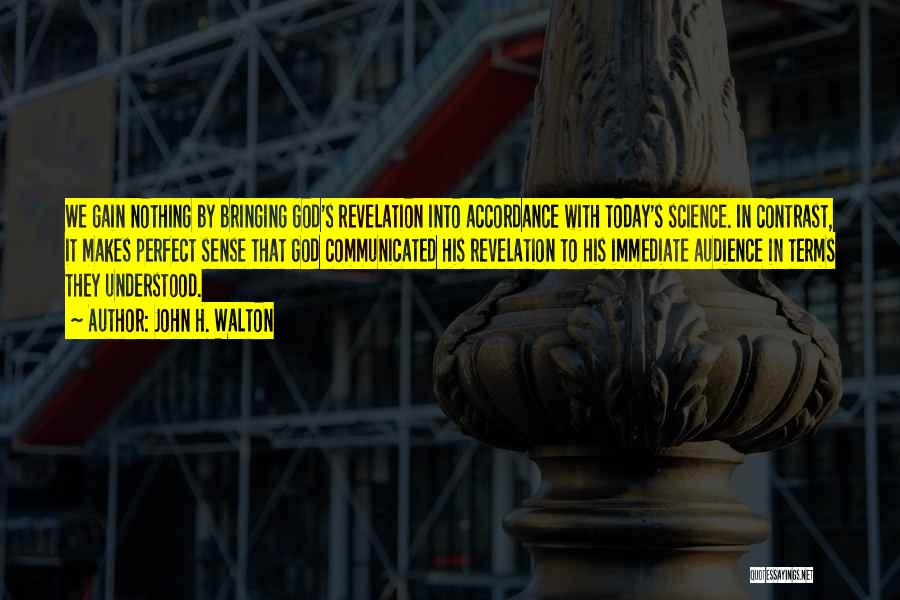 John H. Walton Quotes: We Gain Nothing By Bringing God's Revelation Into Accordance With Today's Science. In Contrast, It Makes Perfect Sense That God
