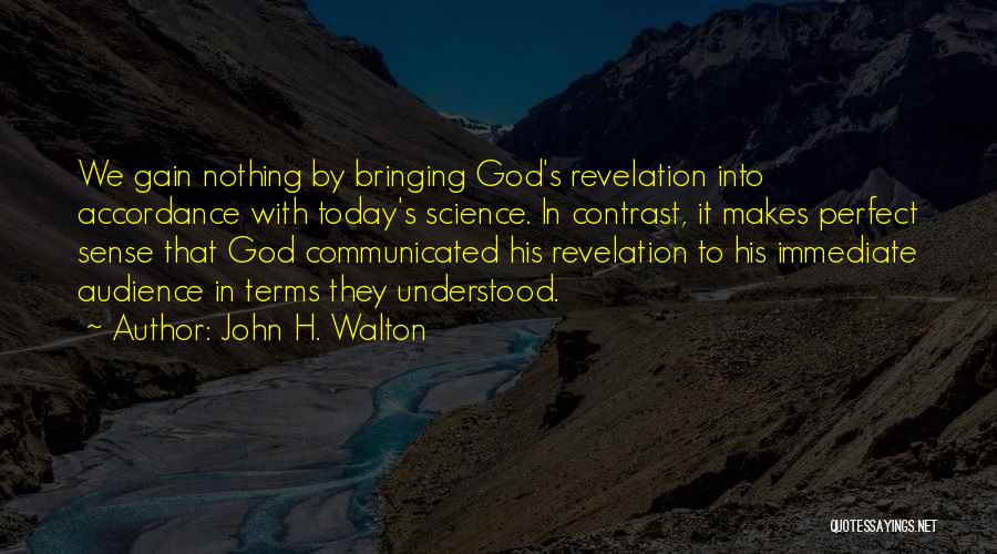 John H. Walton Quotes: We Gain Nothing By Bringing God's Revelation Into Accordance With Today's Science. In Contrast, It Makes Perfect Sense That God