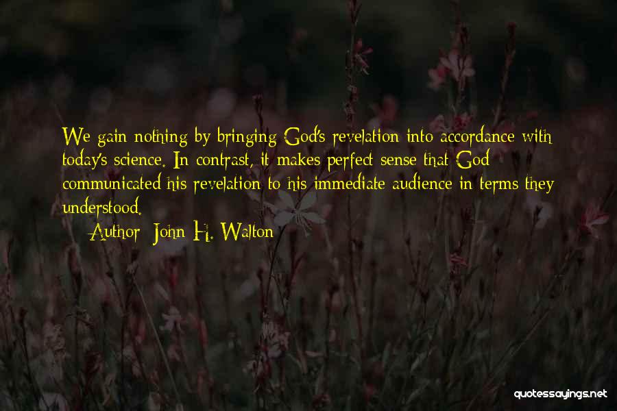 John H. Walton Quotes: We Gain Nothing By Bringing God's Revelation Into Accordance With Today's Science. In Contrast, It Makes Perfect Sense That God