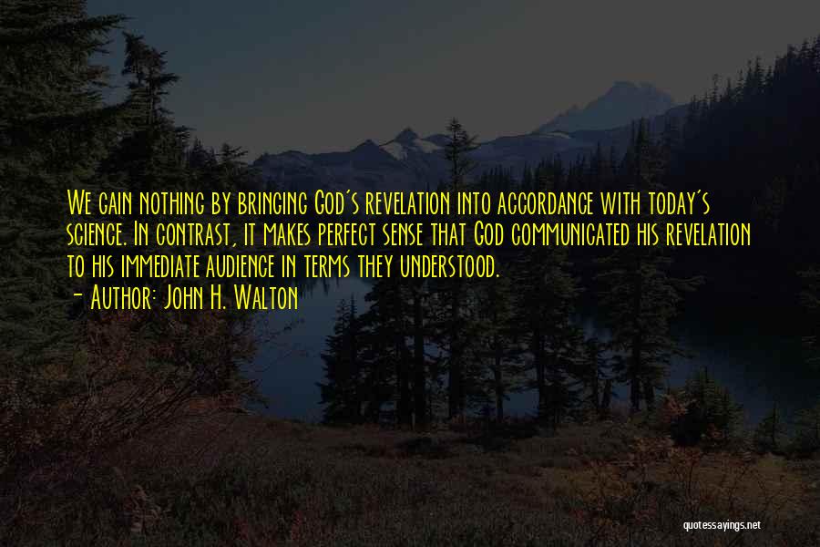 John H. Walton Quotes: We Gain Nothing By Bringing God's Revelation Into Accordance With Today's Science. In Contrast, It Makes Perfect Sense That God
