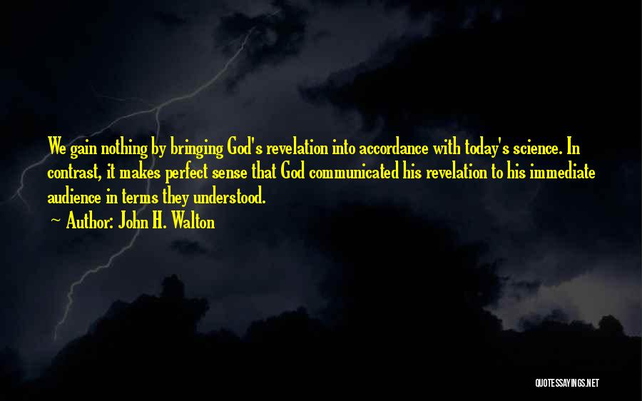 John H. Walton Quotes: We Gain Nothing By Bringing God's Revelation Into Accordance With Today's Science. In Contrast, It Makes Perfect Sense That God