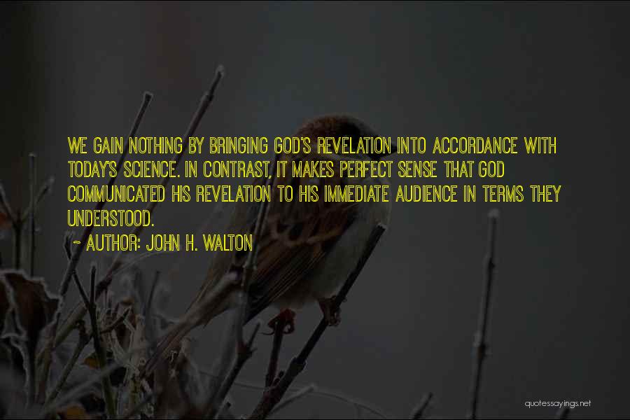 John H. Walton Quotes: We Gain Nothing By Bringing God's Revelation Into Accordance With Today's Science. In Contrast, It Makes Perfect Sense That God