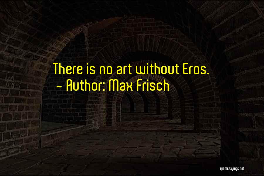 Max Frisch Quotes: There Is No Art Without Eros.