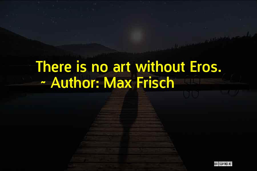 Max Frisch Quotes: There Is No Art Without Eros.