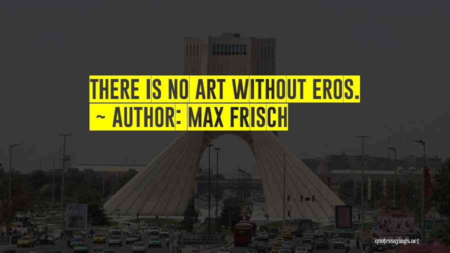 Max Frisch Quotes: There Is No Art Without Eros.