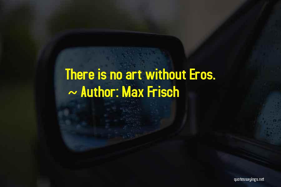 Max Frisch Quotes: There Is No Art Without Eros.