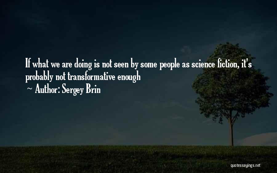 Sergey Brin Quotes: If What We Are Doing Is Not Seen By Some People As Science Fiction, It's Probably Not Transformative Enough