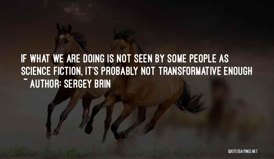 Sergey Brin Quotes: If What We Are Doing Is Not Seen By Some People As Science Fiction, It's Probably Not Transformative Enough