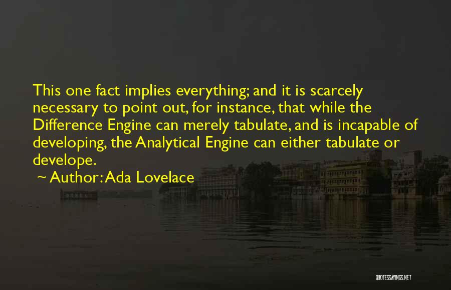 Ada Lovelace Quotes: This One Fact Implies Everything; And It Is Scarcely Necessary To Point Out, For Instance, That While The Difference Engine