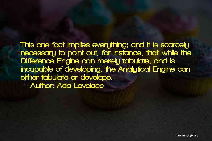 Ada Lovelace Quotes: This One Fact Implies Everything; And It Is Scarcely Necessary To Point Out, For Instance, That While The Difference Engine