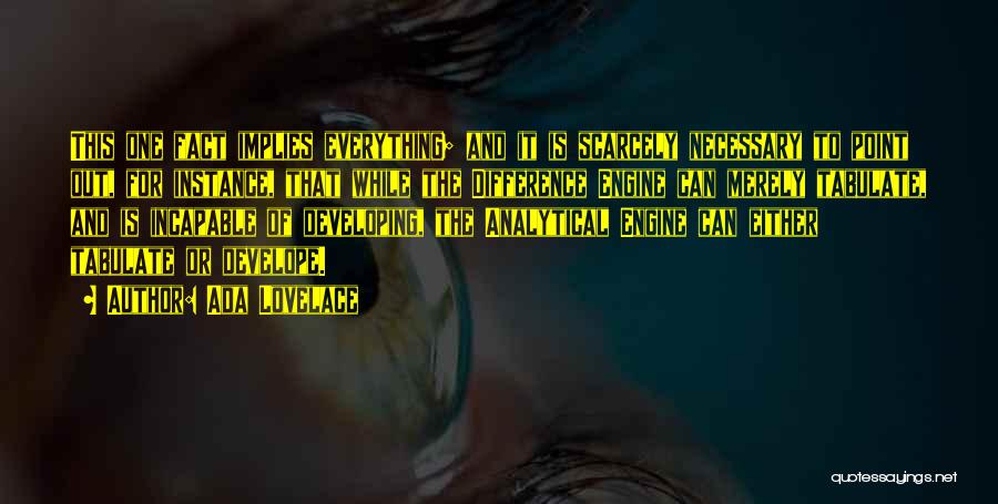 Ada Lovelace Quotes: This One Fact Implies Everything; And It Is Scarcely Necessary To Point Out, For Instance, That While The Difference Engine
