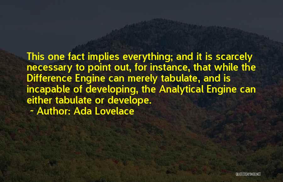 Ada Lovelace Quotes: This One Fact Implies Everything; And It Is Scarcely Necessary To Point Out, For Instance, That While The Difference Engine