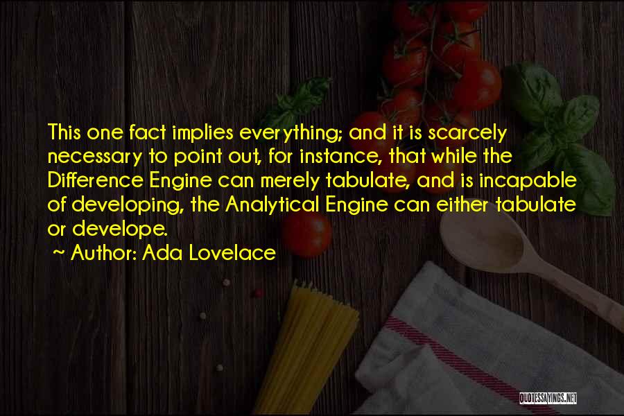Ada Lovelace Quotes: This One Fact Implies Everything; And It Is Scarcely Necessary To Point Out, For Instance, That While The Difference Engine
