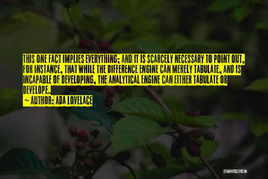 Ada Lovelace Quotes: This One Fact Implies Everything; And It Is Scarcely Necessary To Point Out, For Instance, That While The Difference Engine