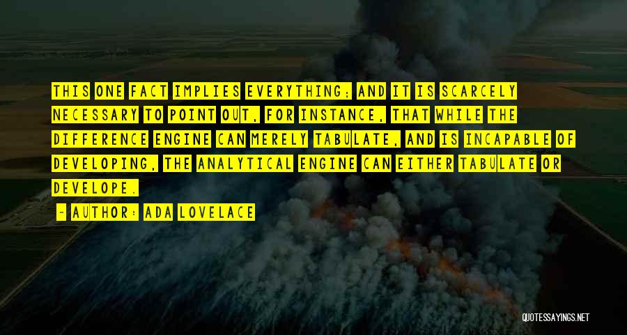 Ada Lovelace Quotes: This One Fact Implies Everything; And It Is Scarcely Necessary To Point Out, For Instance, That While The Difference Engine