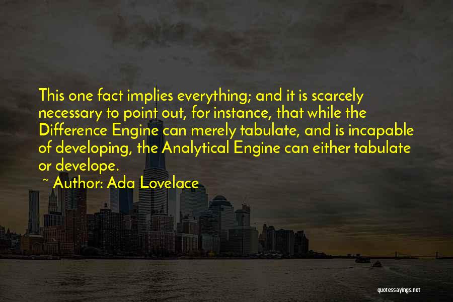 Ada Lovelace Quotes: This One Fact Implies Everything; And It Is Scarcely Necessary To Point Out, For Instance, That While The Difference Engine