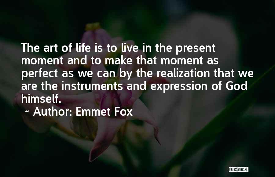 Emmet Fox Quotes: The Art Of Life Is To Live In The Present Moment And To Make That Moment As Perfect As We