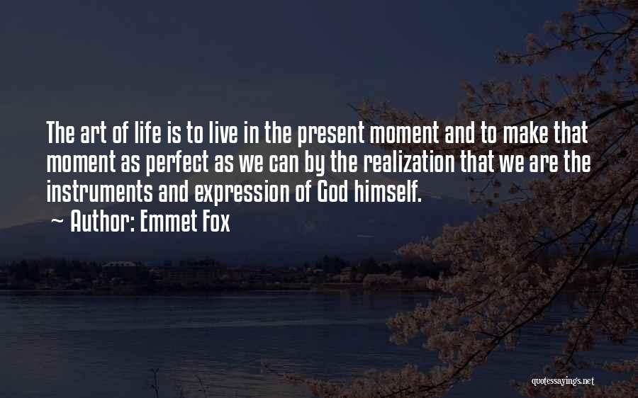 Emmet Fox Quotes: The Art Of Life Is To Live In The Present Moment And To Make That Moment As Perfect As We