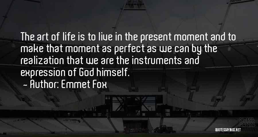 Emmet Fox Quotes: The Art Of Life Is To Live In The Present Moment And To Make That Moment As Perfect As We