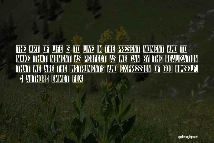 Emmet Fox Quotes: The Art Of Life Is To Live In The Present Moment And To Make That Moment As Perfect As We